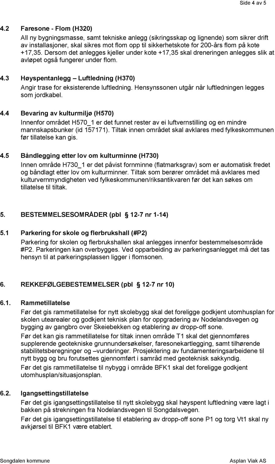 +17,35. Dersom det anlegges kjeller under kote +17,35 skal dreneringen anlegges slik at avløpet også fungerer under flom. 4.