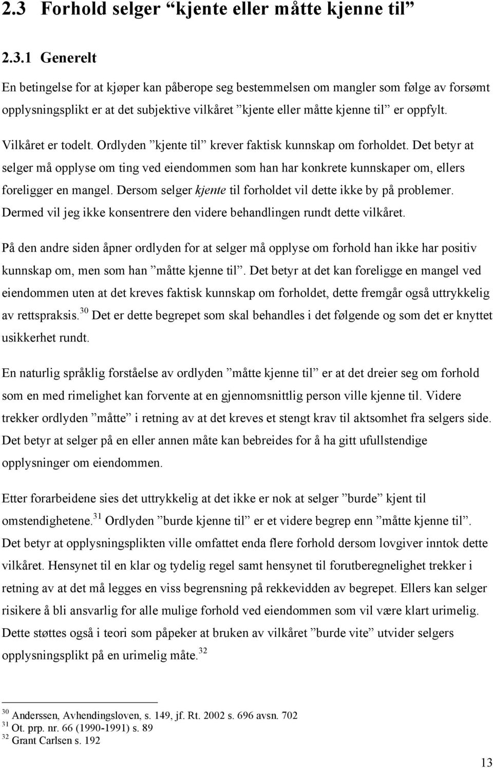 Dersom selger kjente til forholdet vil dette ikke by på problemer. Dermed vil jeg ikke konsentrere den videre behandlingen rundt dette vilkåret.