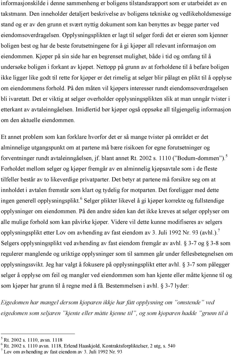 Opplysningsplikten er lagt til selger fordi det er eieren som kjenner boligen best og har de beste forutsetningene for å gi kjøper all relevant informasjon om eiendommen.