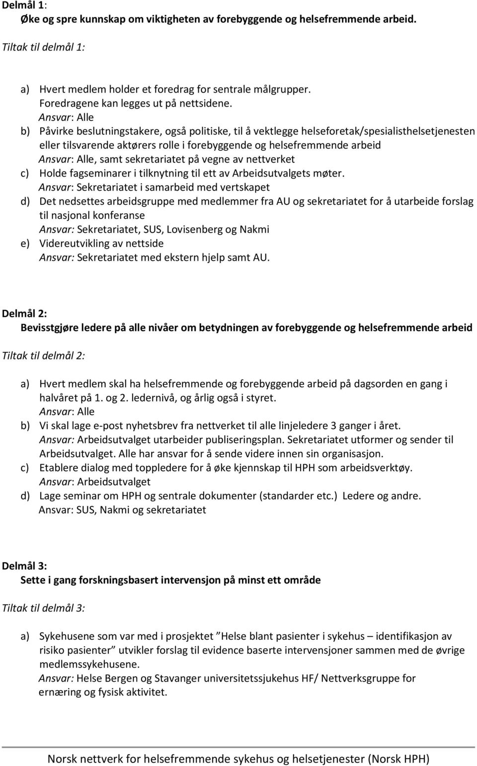 b) Påvirke beslutningstakere, også politiske, til å vektlegge helseforetak/spesialisthelsetjenesten eller tilsvarende aktørers rolle i forebyggende og helsefremmende arbeid, samt sekretariatet på