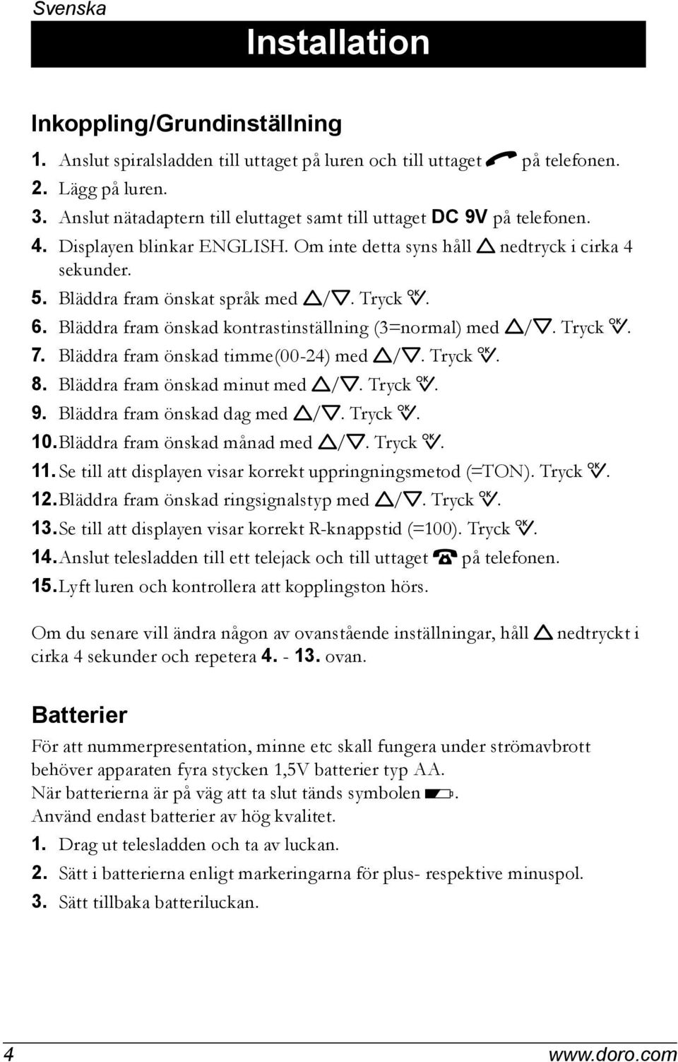 Tryck 0. 6. Bläddra fram önskad kontrastinställning (3=normal) med v/v. Tryck 0. 7. Bläddra fram önskad timme(00-24) med v/v. Tryck 0. 8. Bläddra fram önskad minut med v/v. Tryck 0. 9.