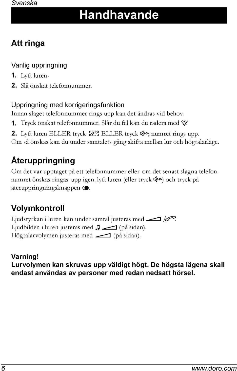 Återuppringning Om det var upptaget på ett telefonnummer eller om det senast slagna telefonnumret önskas ringas upp igen, lyft luren (eller tryck s) och tryck på återuppringningsknappen r.