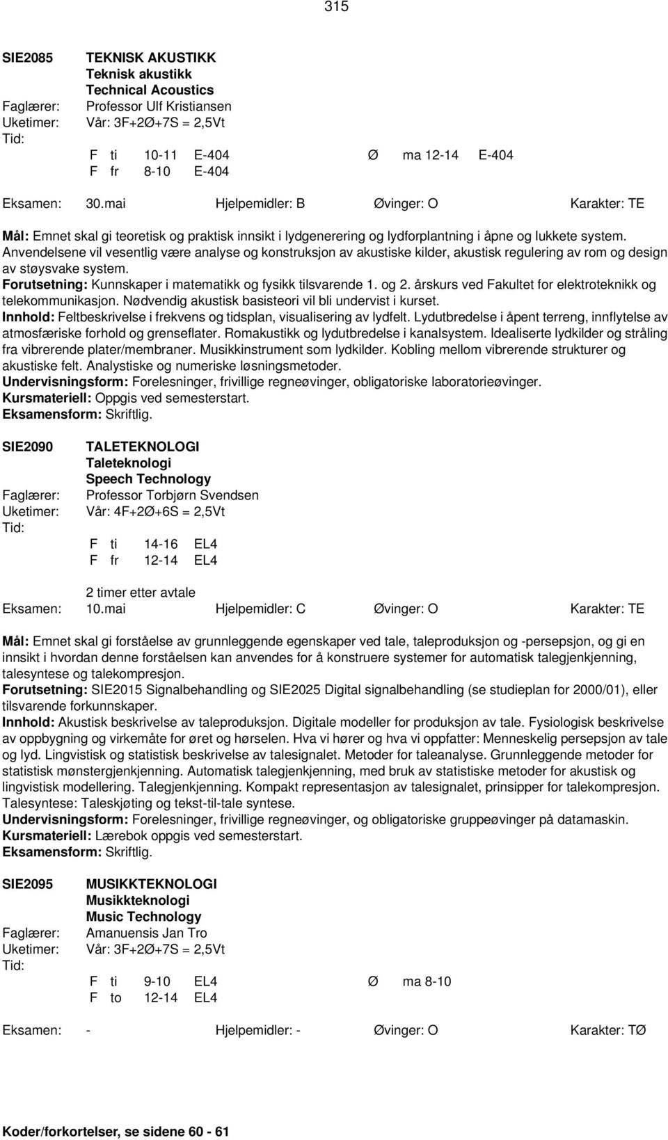 Anvendelsene vil vesentlig være analyse og konstruksjon av akustiske kilder, akustisk regulering av rom og design av støysvake system. Forutsetning: Kunnskaper i matematikk og fysikk tilsvarende 1.