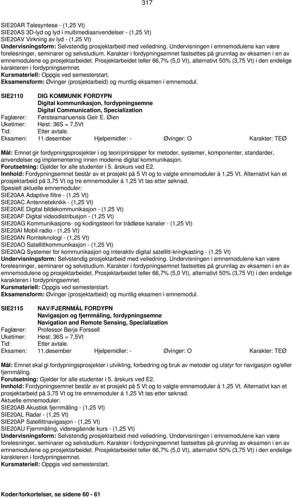 Prosjektarbeidet teller 66,7% (5,0 Vt), alternativt 50% (3,75 Vt) i den endelige karakteren i fordypningsemnet. Eksamensform: Øvinger (prosjektarbeid) og muntlig eksamen i emnemodul.