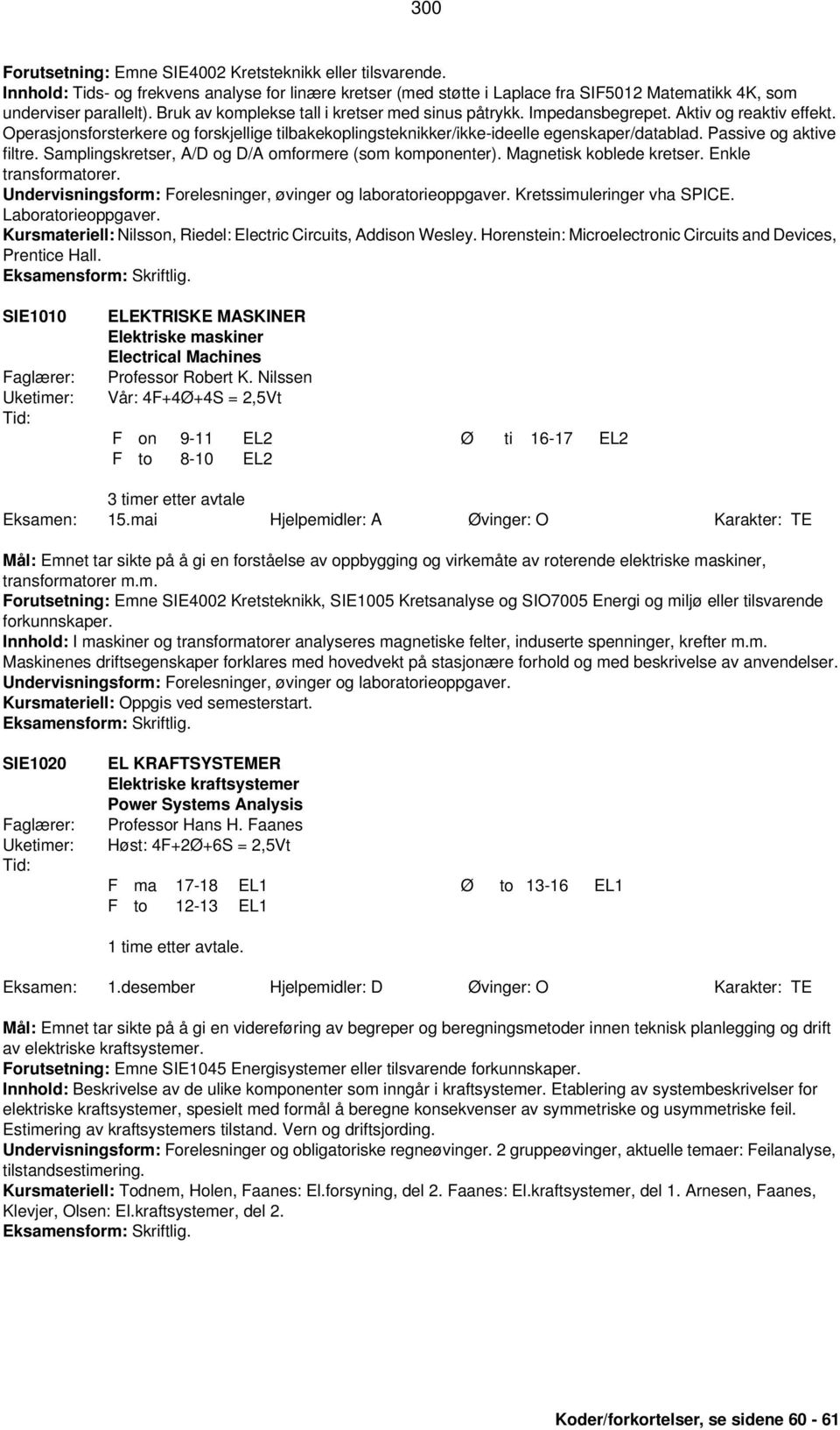 Passive og aktive filtre. Samplingskretser, A/D og D/A omformere (som komponenter). Magnetisk koblede kretser. Enkle transformatorer. Undervisningsform: Forelesninger, øvinger og laboratorieoppgaver.