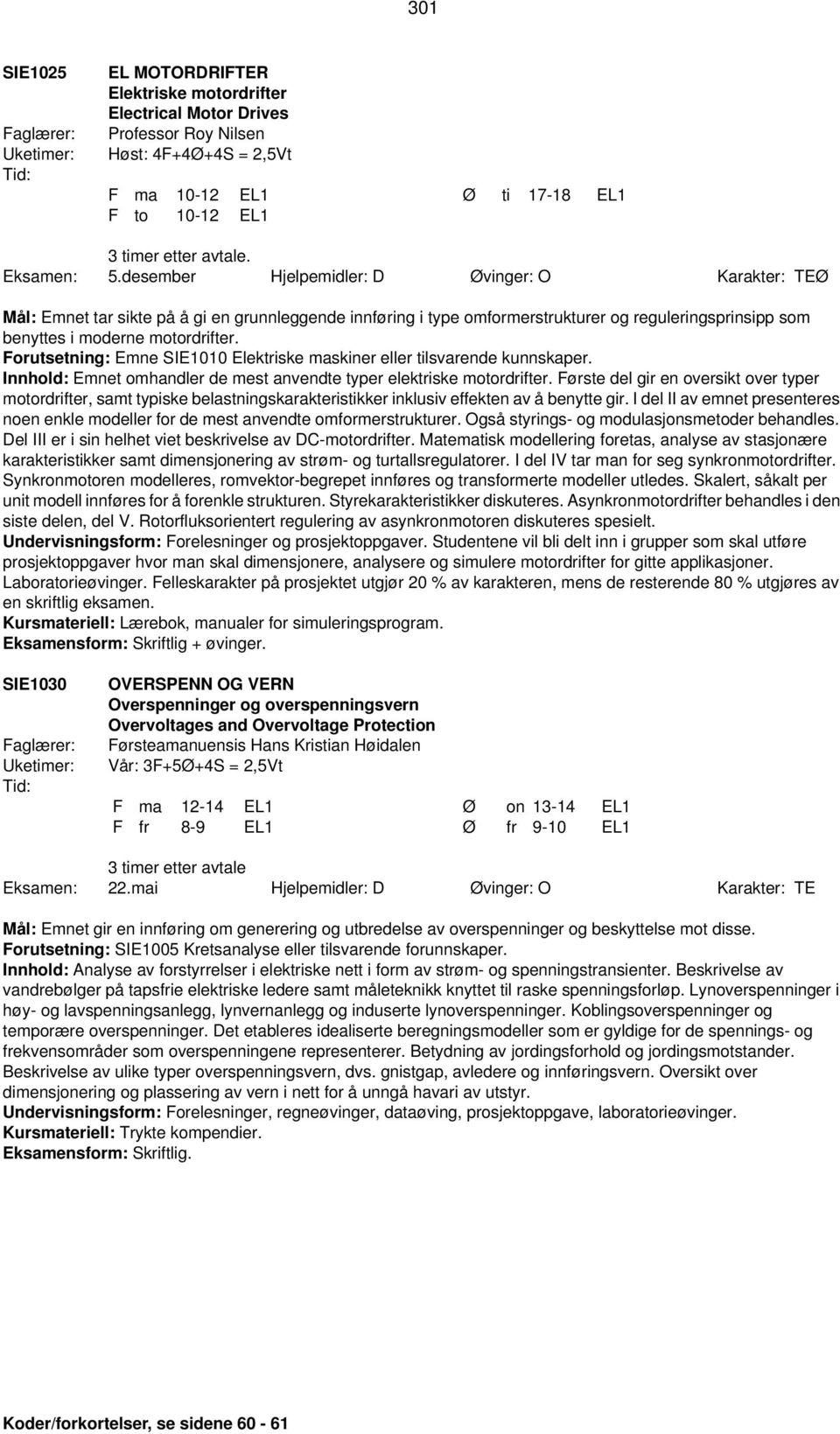 Forutsetning: Emne SIE1010 Elektriske maskiner eller tilsvarende kunnskaper. Innhold: Emnet omhandler de mest anvendte typer elektriske motordrifter.