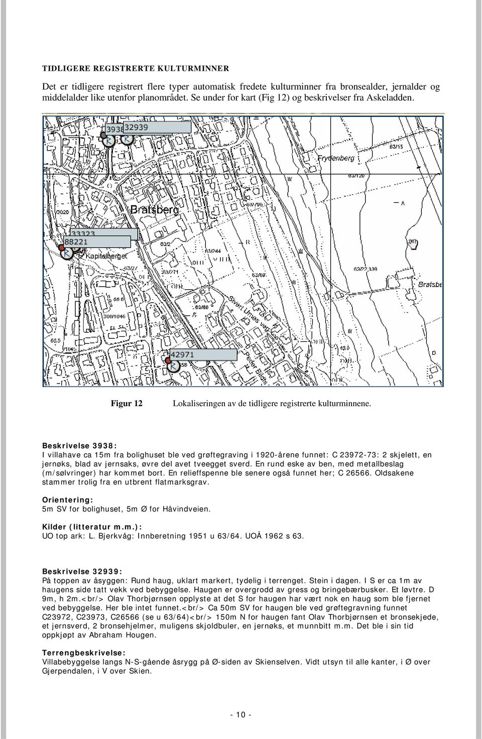 Beskrivelse 3938: I villahave ca 15m fra bolighuset ble ved grøftegraving i 1920-årene funnet: C 23972-73: 2 skjelett, en jernøks, blad av jernsaks, øvre del avet tveegget sverd.