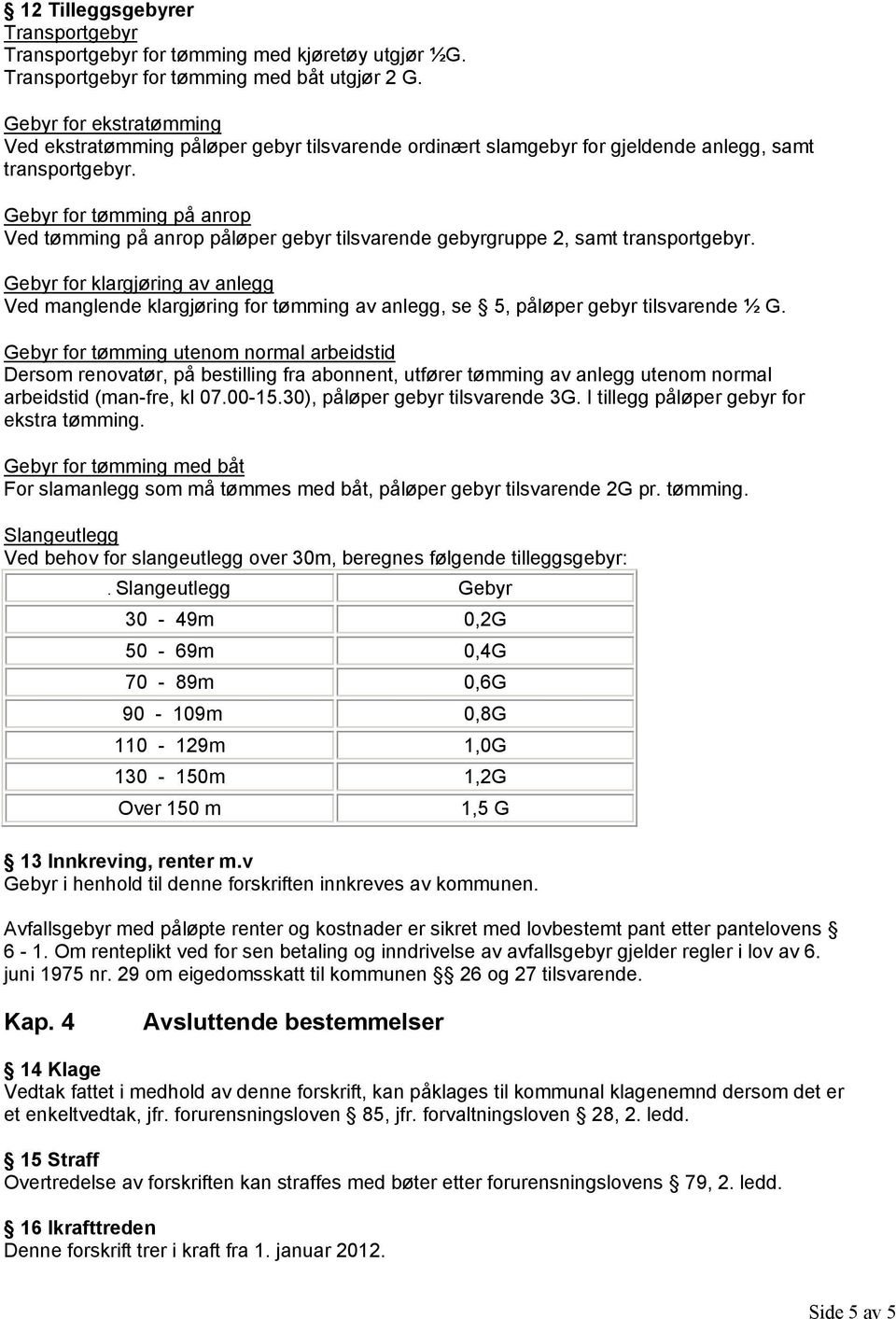 Gebyr for tømming på anrop Ved tømming på anrop påløper gebyr tilsvarende gebyrgruppe 2, samt transportgebyr.