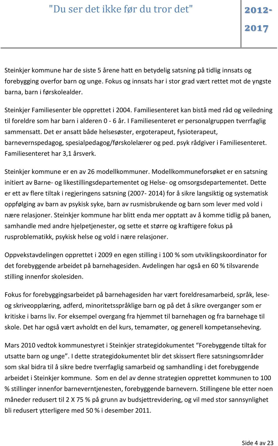 Familiesenteret kan bistå med råd og veiledning til foreldre som har barn i alderen 0-6 år. I Familiesenteret er personalgruppen tverrfaglig sammensatt.