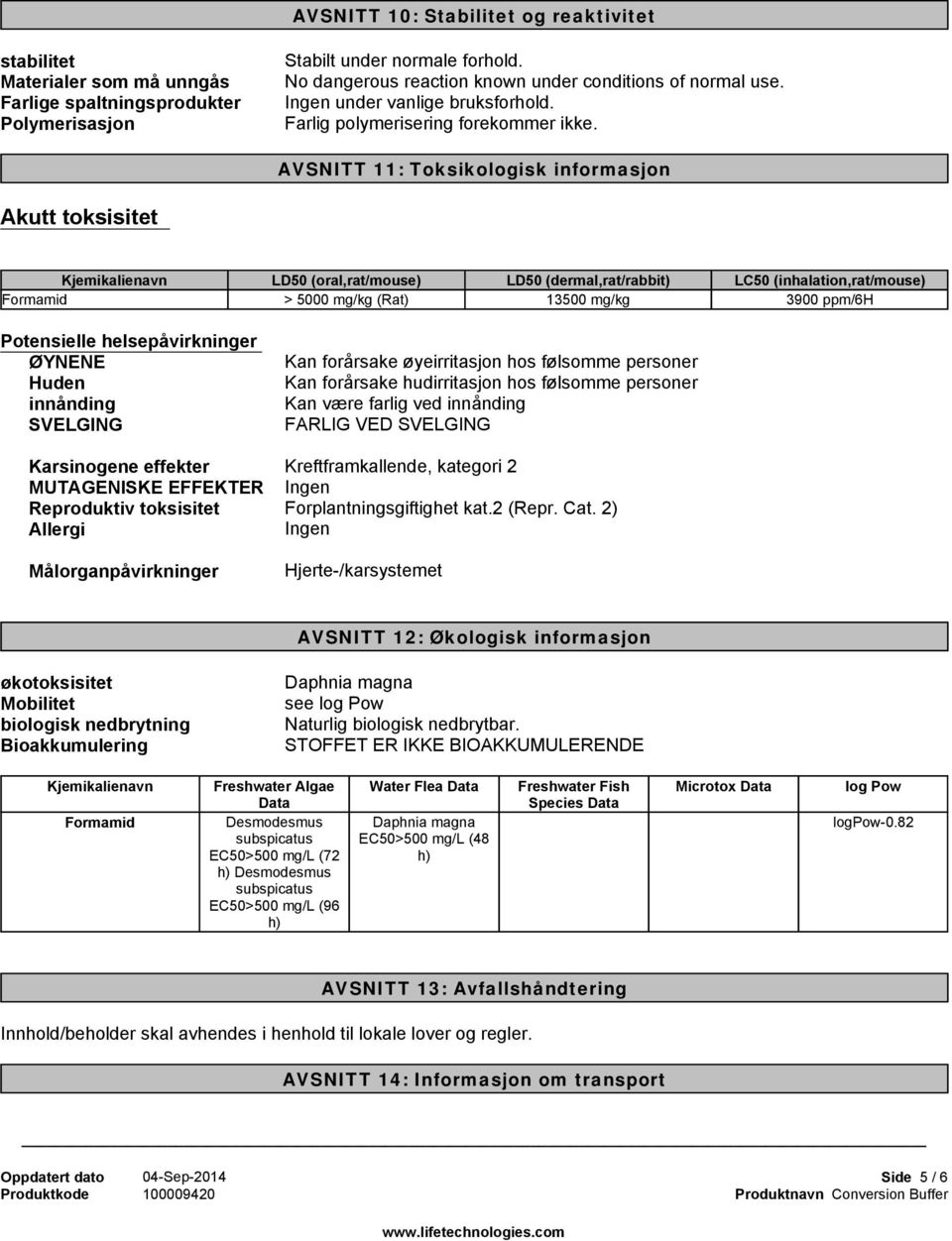 AVSNITT 11: Toksikologisk informasjon Akutt toksisitet LD50 (oral,rat/mouse) > 5000 mg/kg (Rat) LD50 (dermal,rat/rabbit) LC50 (inhalation,rat/mouse) 13500 mg/kg 3900 ppm/6h Potensielle