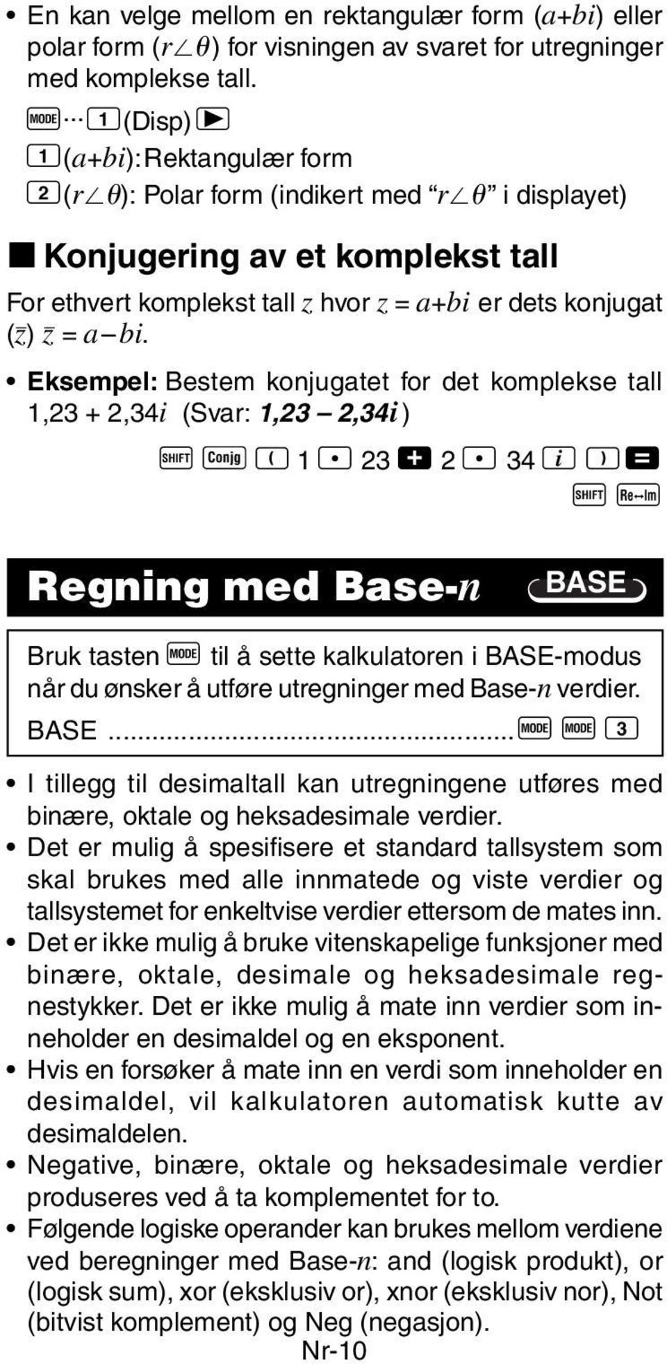 Eksempel: Bestem konjugatet for det komplekse tall 1,23 + 2,34i (Svar: 1,23 2,34i) A S R 1 l 23 + 2 l 34 i T = A r Regning med Base-n BASE Bruk tasten F til å sette kalkulatoren i BASE-modus når du