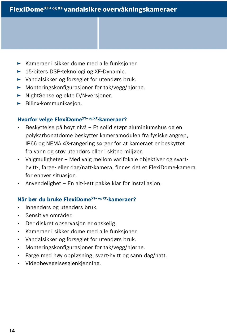 Beskyttelse på høyt nivå Et solid støpt aluminiumshus og en polykarbonatdome beskytter kameramodulen fra fysiske angrep, IP66 og NEMA 4X-rangering sørger for at kameraet er beskyttet fra vann og støv