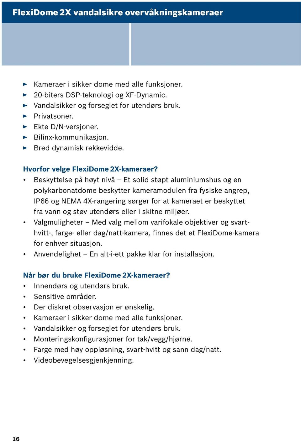 Beskyttelse på høyt nivå Et solid støpt aluminiumshus og en polykarbonatdome beskytter kameramodulen fra fysiske angrep, IP66 og NEMA 4X-rangering sørger for at kameraet er beskyttet fra vann og støv