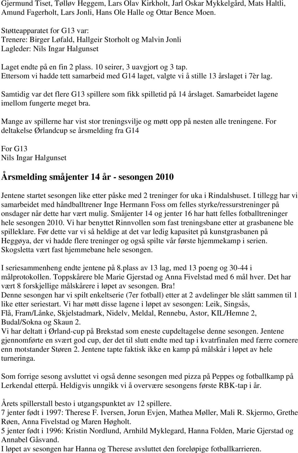 Ettersom vi hadde tett samarbeid med G14 laget, valgte vi å stille 13 årslaget i 7èr lag. Samtidig var det flere G13 spillere som fikk spilletid på 14 årslaget.