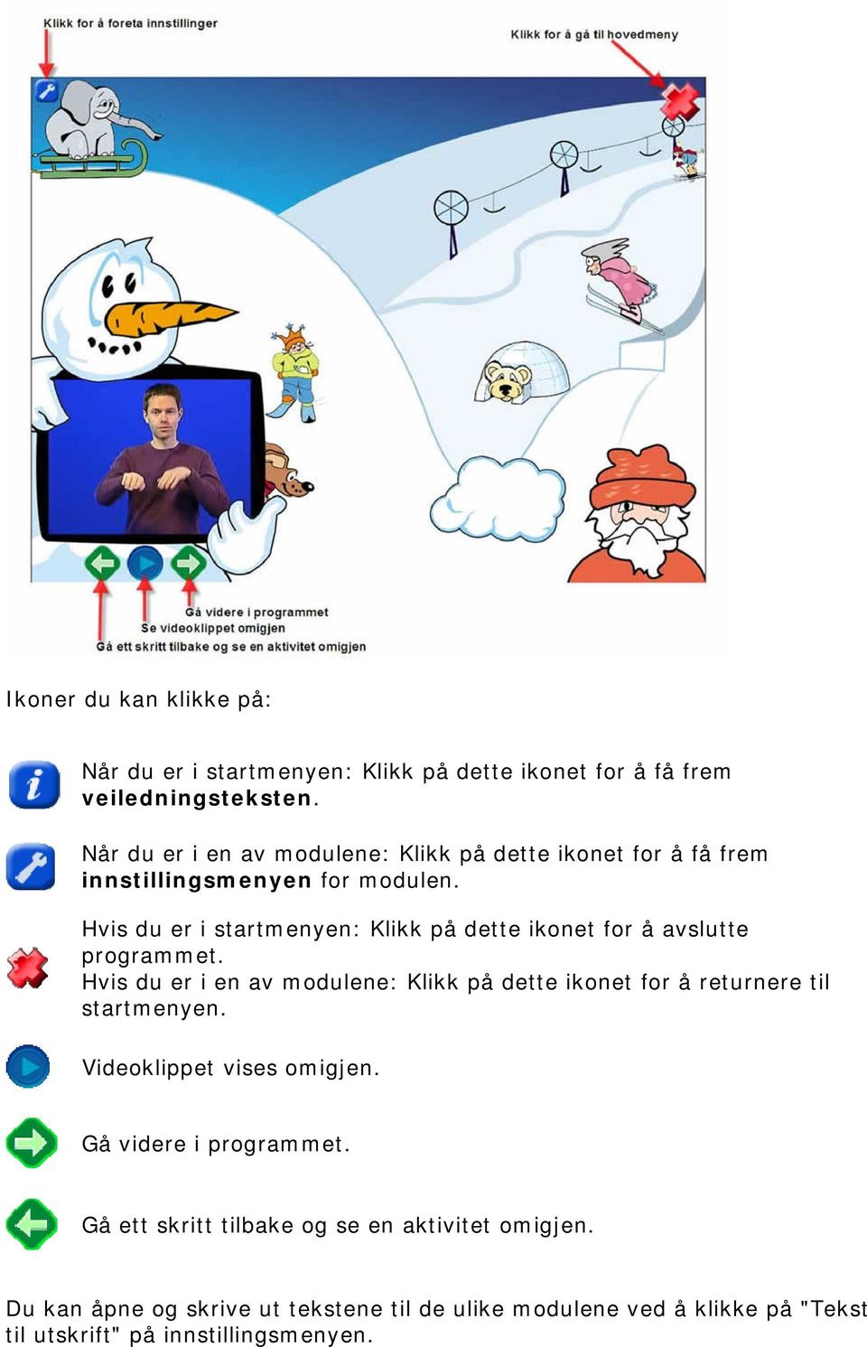 Hvis du er i startmenyen: Klikk på dette ikonet for å avslutte programmet.