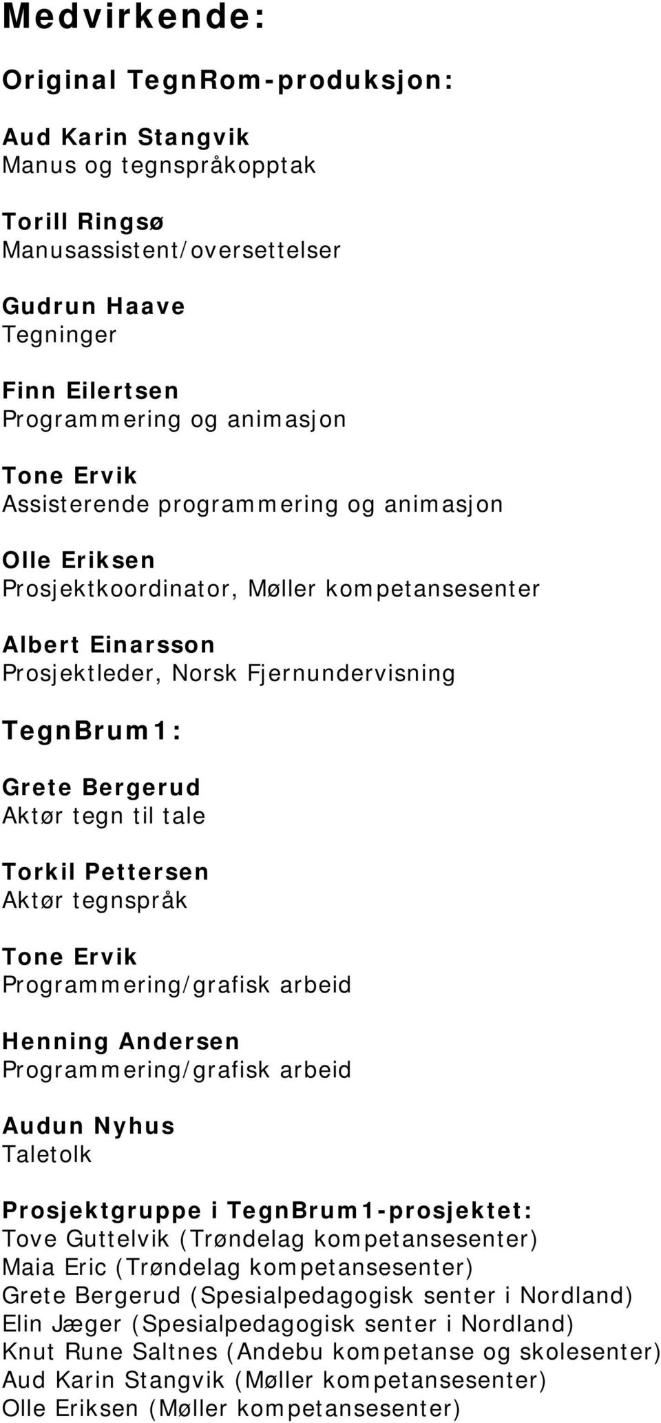 til tale Torkil Pettersen Aktør tegnspråk Tone Ervik Programmering/grafisk arbeid Henning Andersen Programmering/grafisk arbeid Audun Nyhus Taletolk Prosjektgruppe i TegnBrum1-prosjektet: Tove