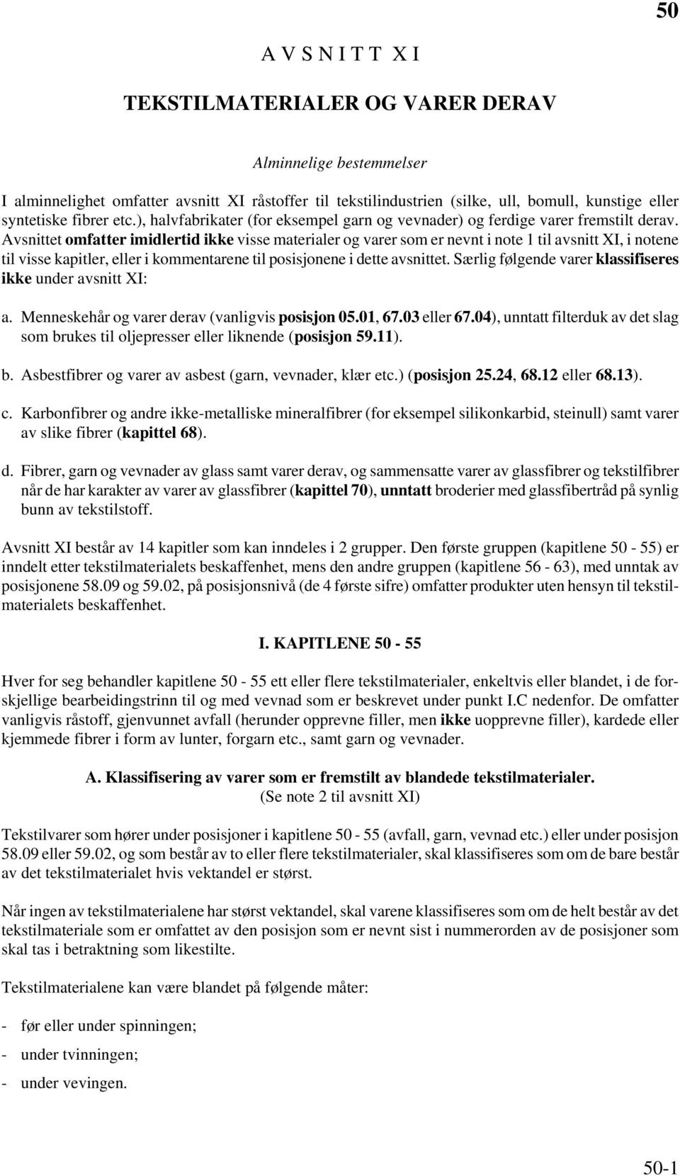 Avsnittet omfatter imidlertid ikke visse materialer og varer som er nevnt i note 1 til avsnitt XI, i notene til visse kapitler, eller i kommentarene til posisjonene i dette avsnittet.