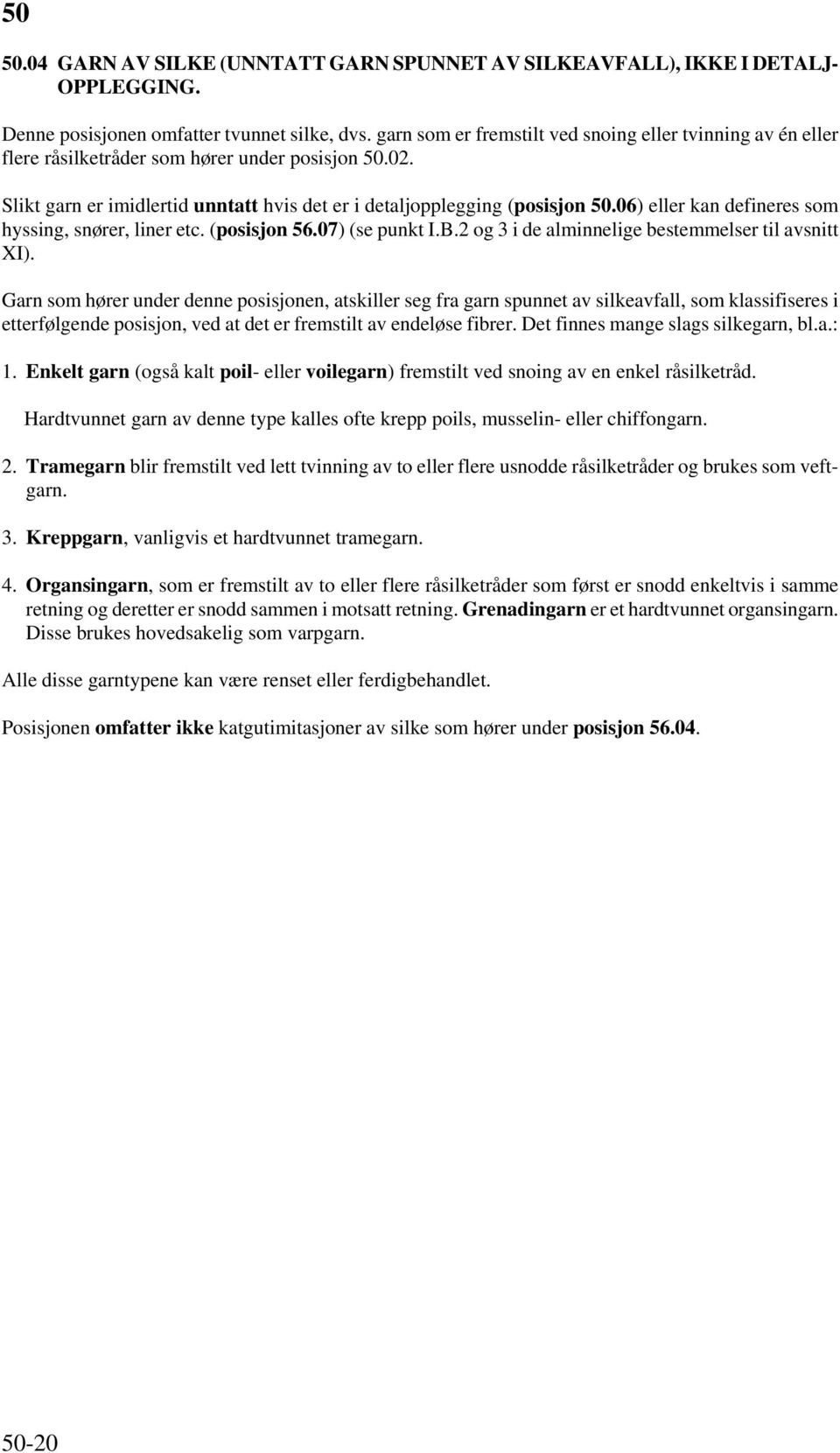 06) eller kan defineres som hyssing, snører, liner etc. (posisjon 56.07) (se punkt I.B.2 og 3 i de alminnelige bestemmelser til avsnitt XI).