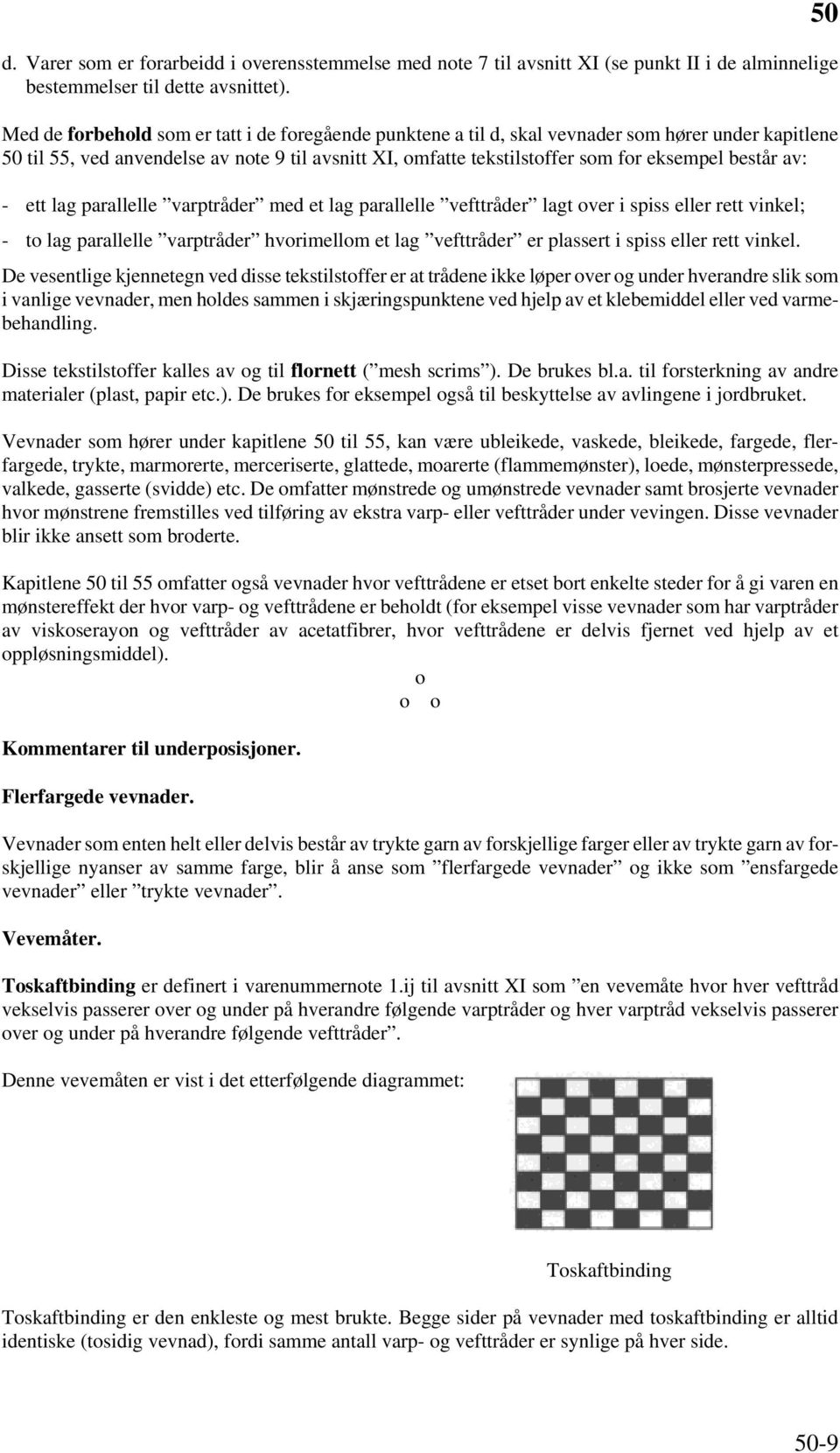 består av: - ett lag parallelle varptråder med et lag parallelle vefttråder lagt over i spiss eller rett vinkel; - to lag parallelle varptråder hvorimellom et lag vefttråder er plassert i spiss eller