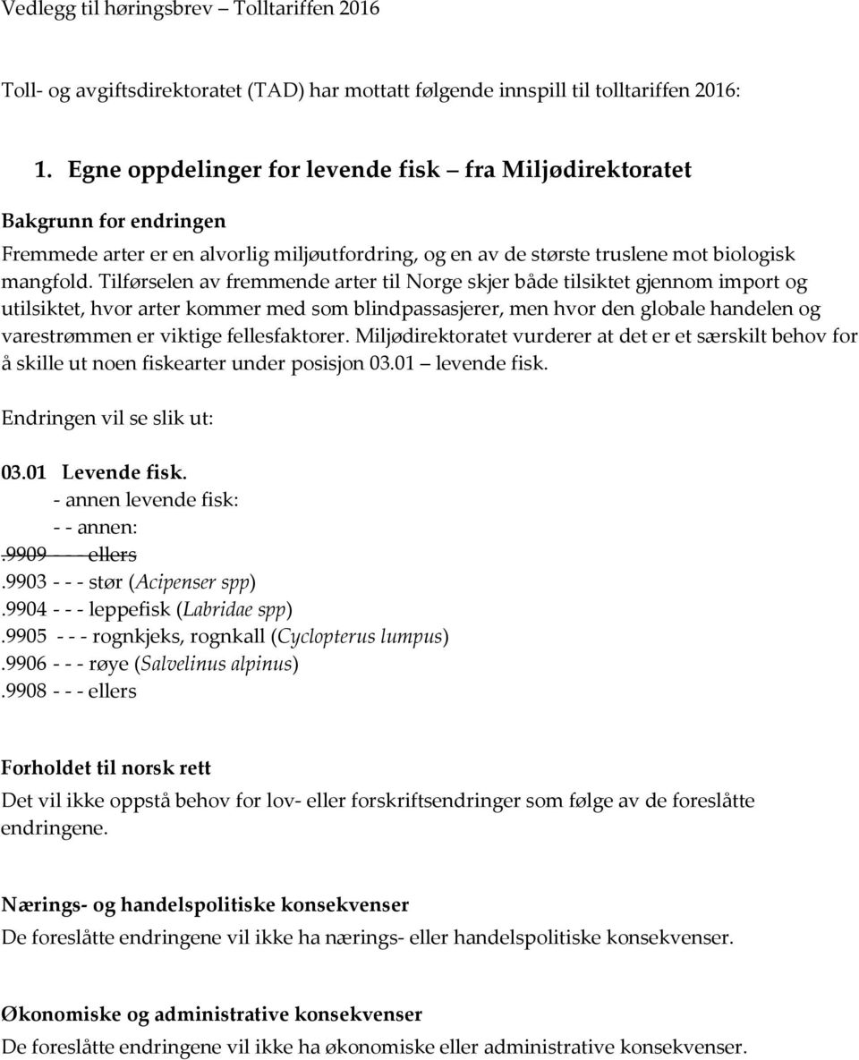 Tilførselen av fremmende arter til Norge skjer både tilsiktet gjennom import og utilsiktet, hvor arter kommer med som blindpassasjerer, men hvor den globale handelen og varestrømmen er viktige