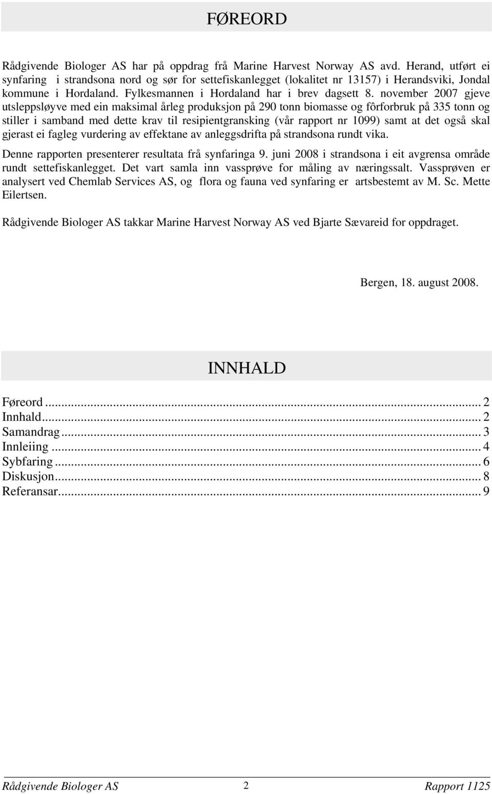 november 2007 gjeve utsleppsløyve med ein maksimal årleg produksjon på 290 tonn biomasse og fôrforbruk på 335 tonn og stiller i samband med dette krav til resipientgransking (vår rapport nr 1099)