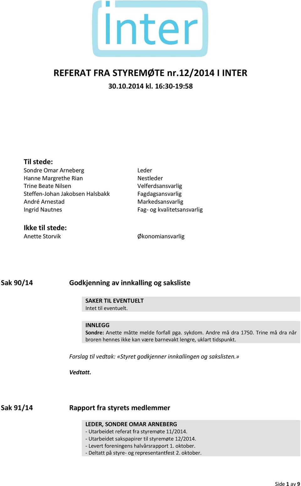 Velferdsansvarlig Fagdagsansvarlig Markedsansvarlig Fag- og kvalitetsansvarlig Økonomiansvarlig Sak 90/14 Godkjenning av innkalling og saksliste SAKER TIL EVENTUELT Intet til eventuelt.