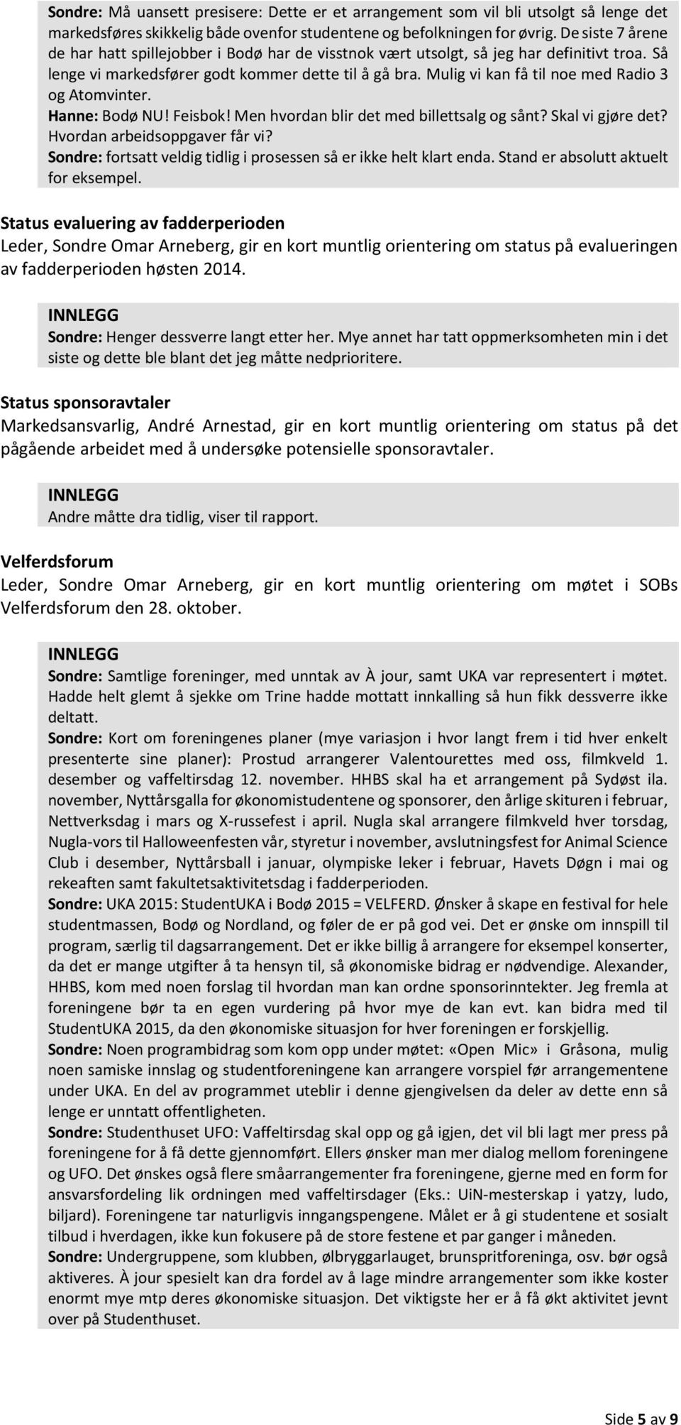 Mulig vi kan få til noe med Radio 3 og Atomvinter. Hanne: Bodø NU! Feisbok! Men hvordan blir det med billettsalg og sånt? Skal vi gjøre det? Hvordan arbeidsoppgaver får vi?