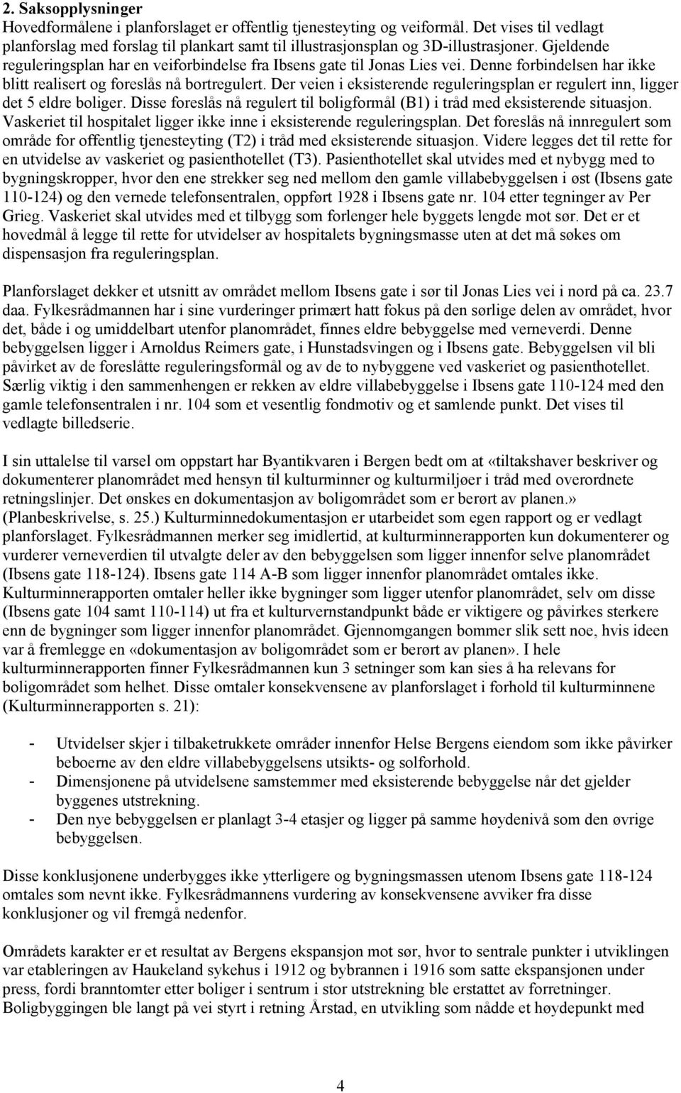 Der veien i eksisterende reguleringsplan er regulert inn, ligger det 5 eldre boliger. Disse foreslås nå regulert til boligformål (B1) i tråd med eksisterende situasjon.