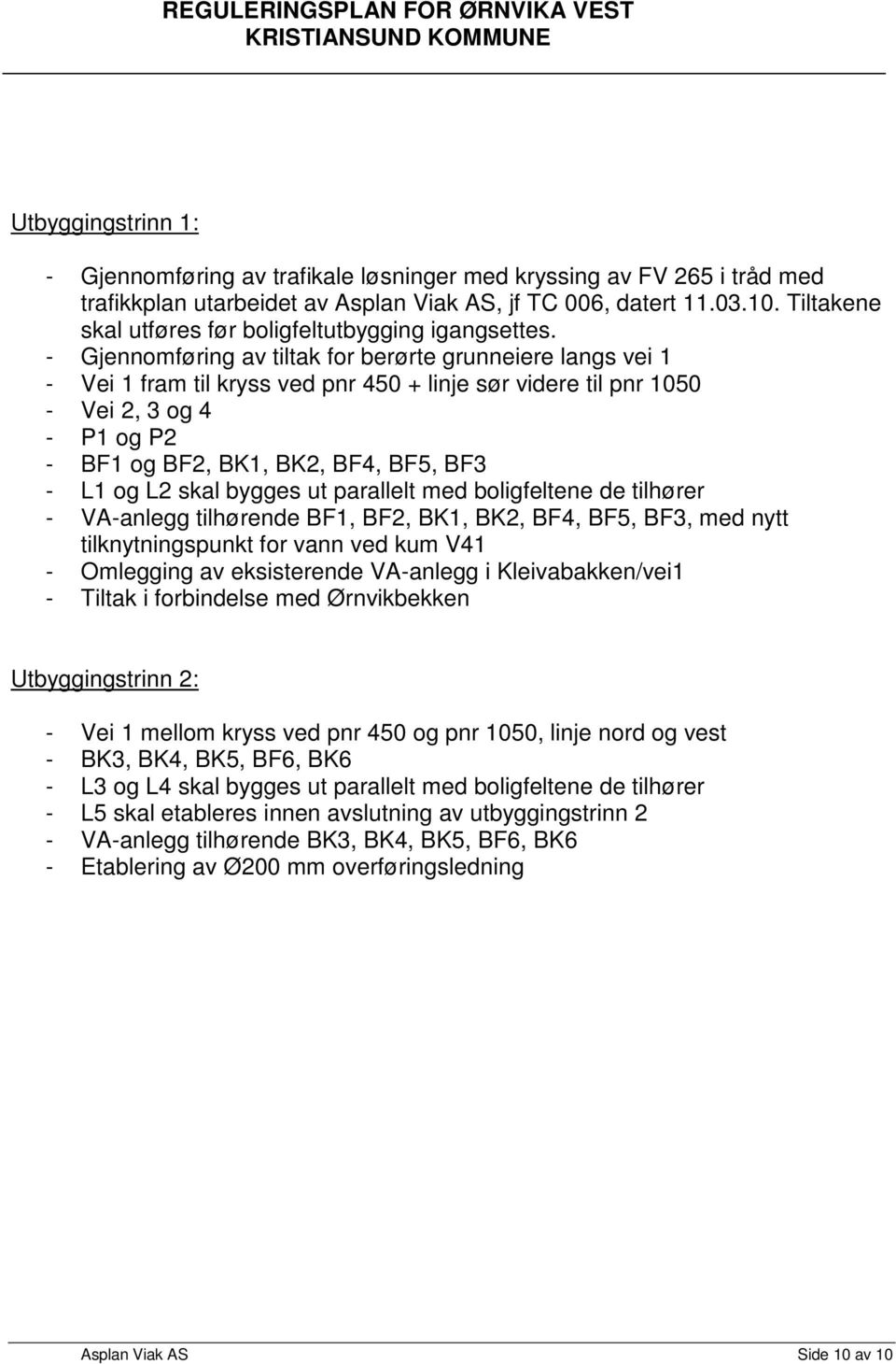 - Gjennomføring av tiltak for berørte grunneiere langs vei 1 - Vei 1 fram til kryss ved pnr 450 + linje sør videre til pnr 1050 - Vei 2, 3 og 4 - P1 og P2 - BF1 og BF2, BK1, BK2, BF4, BF5, BF3 - L1