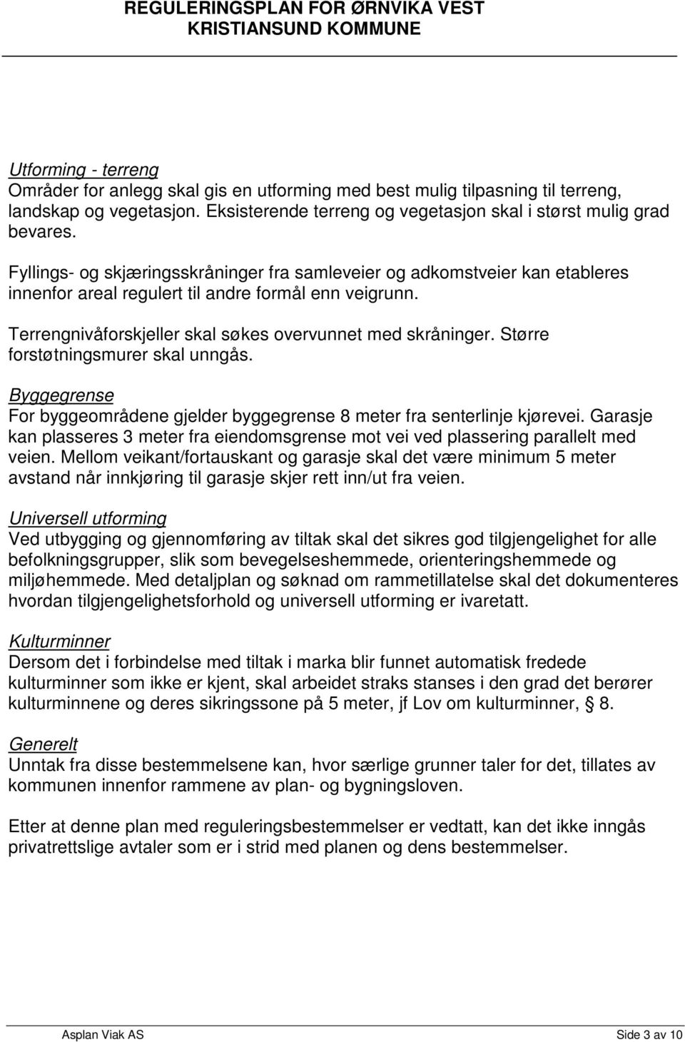 Større forstøtningsmurer skal unngås. Byggegrense For byggeområdene gjelder byggegrense 8 meter fra senterlinje kjørevei.