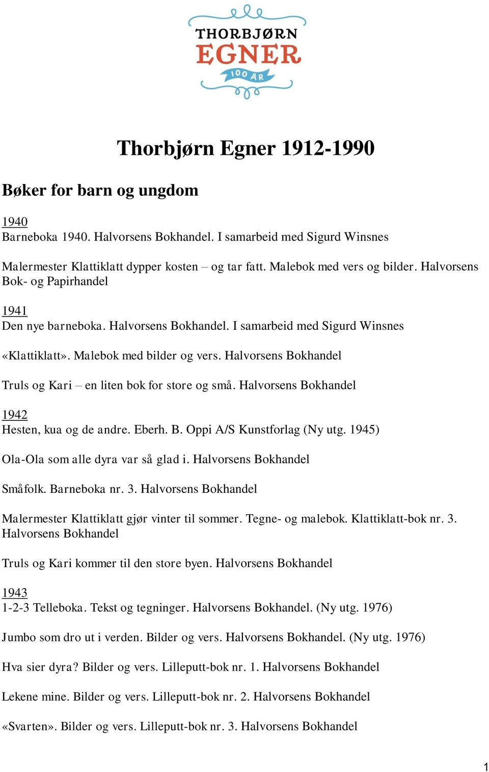 Halvorsens Bokhandel Truls og Kari en liten bok for store og små. Halvorsens Bokhandel 1942 Hesten, kua og de andre. Eberh. B. Oppi A/S Kunstforlag (Ny utg. 1945) Ola-Ola som alle dyra var så glad i.