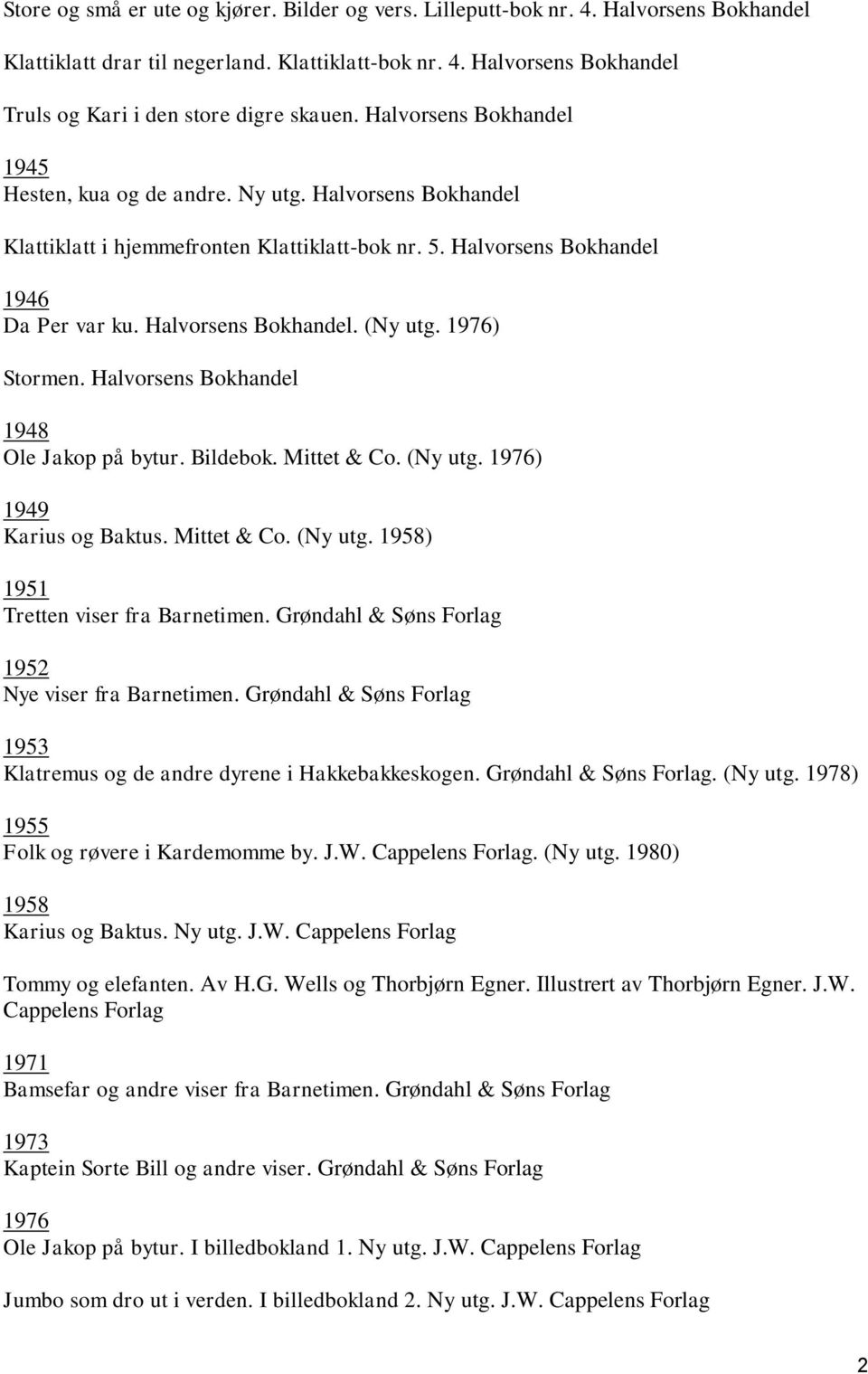 1976) Stormen. Halvorsens Bokhandel 1948 Ole Jakop på bytur. Bildebok. Mittet & Co. (Ny utg. 1976) 1949 Karius og Baktus. Mittet & Co. (Ny utg. 1958) 1951 Tretten viser fra Barnetimen.