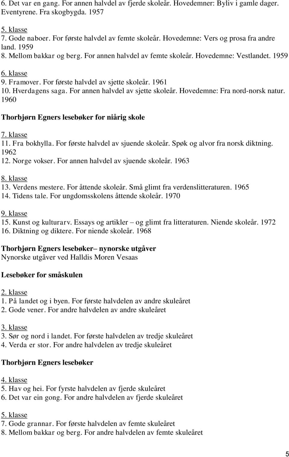 1961 10. Hverdagens saga. For annen halvdel av sjette skoleår. Hovedemne: Fra nord-norsk natur. 1960 Thorbjørn Egners lesebøker for niårig skole 7. klasse 11. Fra bokhylla.