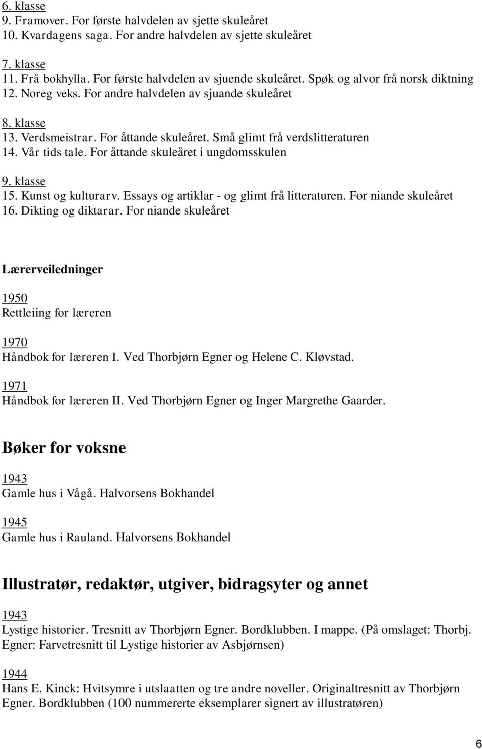 For åttande skuleåret i ungdomsskulen 9. klasse 15. Kunst og kulturarv. Essays og artiklar - og glimt frå litteraturen. For niande skuleåret 16. Dikting og diktarar.