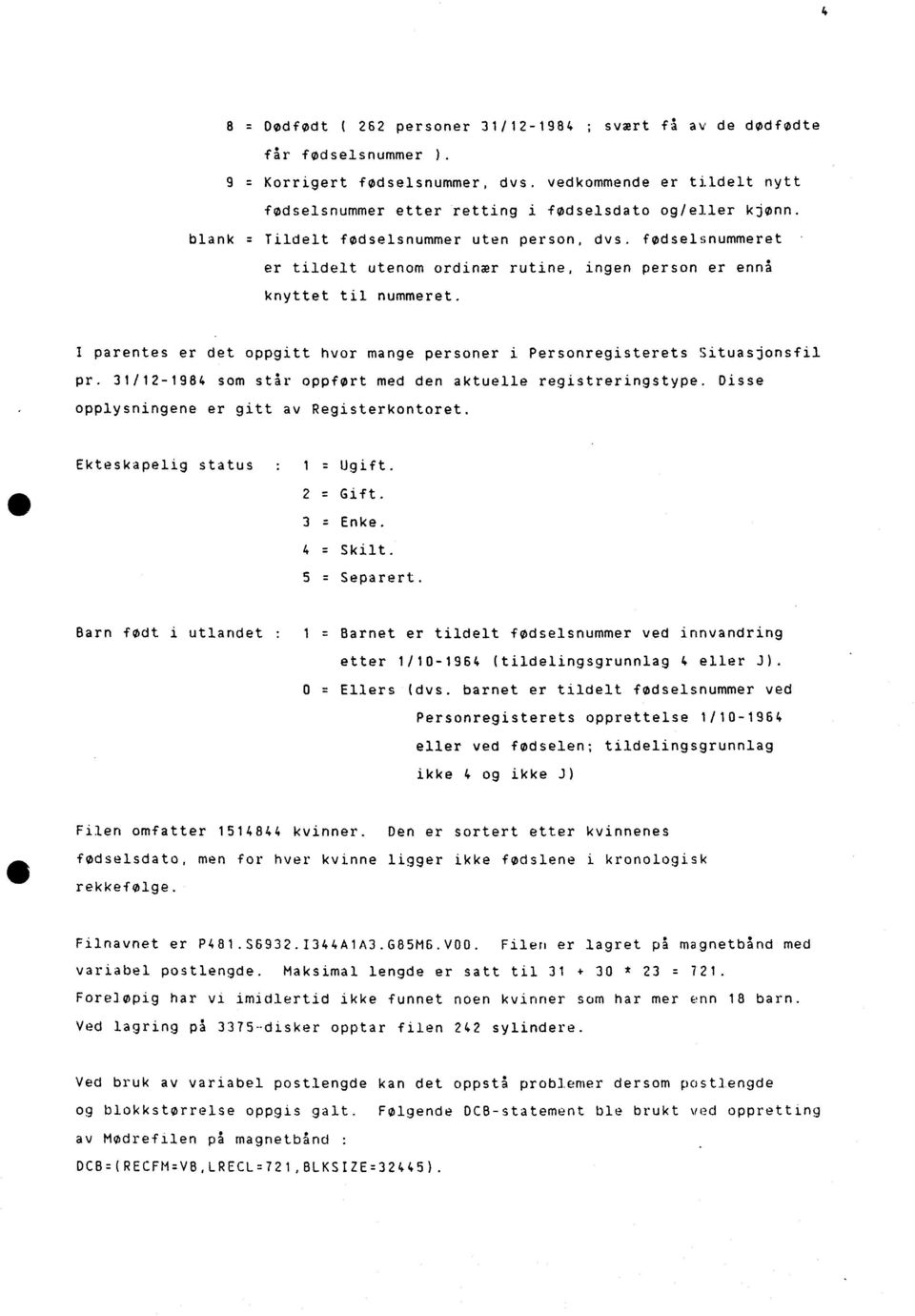 fødselsnummeret er tildelt utenom ordinær rutine, ingen person er ennå knyttet til nummeret. I parentes er det oppgitt hvor mange personer i Personregisterets Situasjonsfil pr.