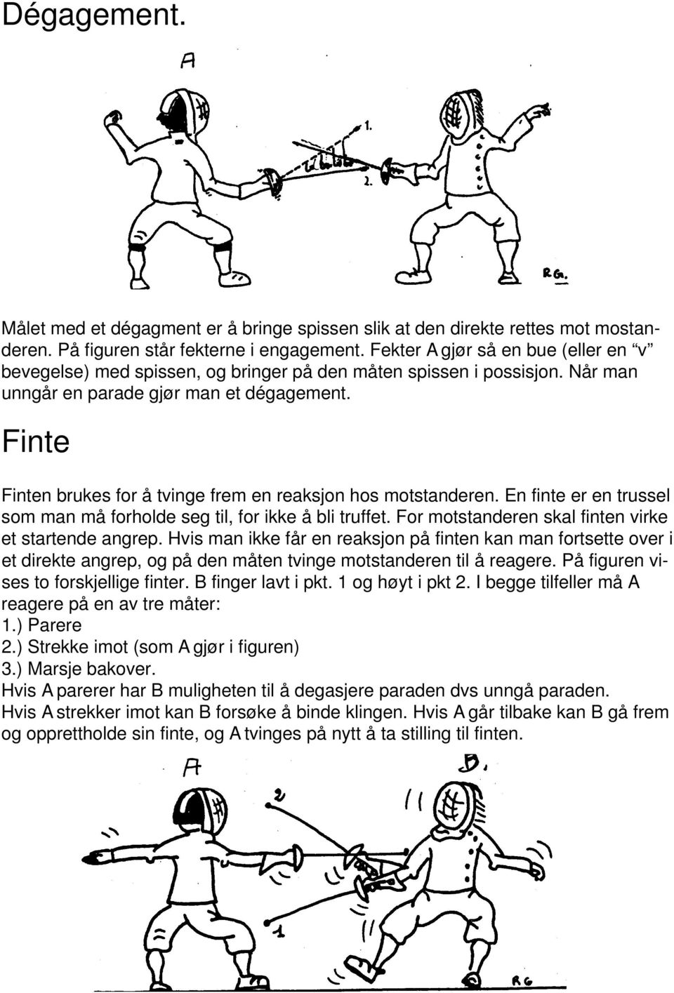 Finte Finten brukes for å tvinge frem en reaksjon hos motstanderen. En finte er en trussel som man må forholde seg til, for ikke å bli truffet. For motstanderen skal finten virke et startende angrep.