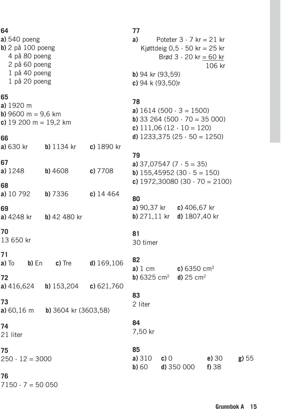 0, 0 kr = kr Brød 0 kr = 0 kr 0 kr b) 9 kr (9,9) c) 9 k (9,0)r 8 a) (00 = 00) b) (00 0 = 000) c),0 ( 0 = 0) d), ( 0 = 0) 9 a),0 ( = ) b),9 (0 = 0) c)