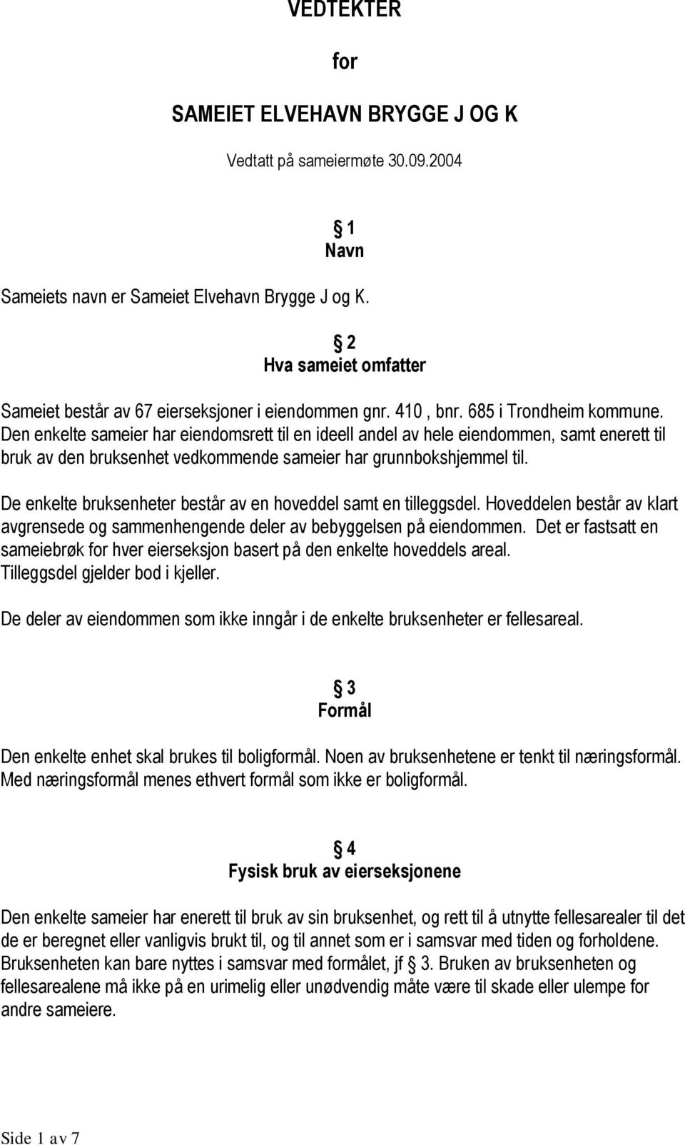 Den enkelte sameier har eiendomsrett til en ideell andel av hele eiendommen, samt enerett til bruk av den bruksenhet vedkommende sameier har grunnbokshjemmel til.