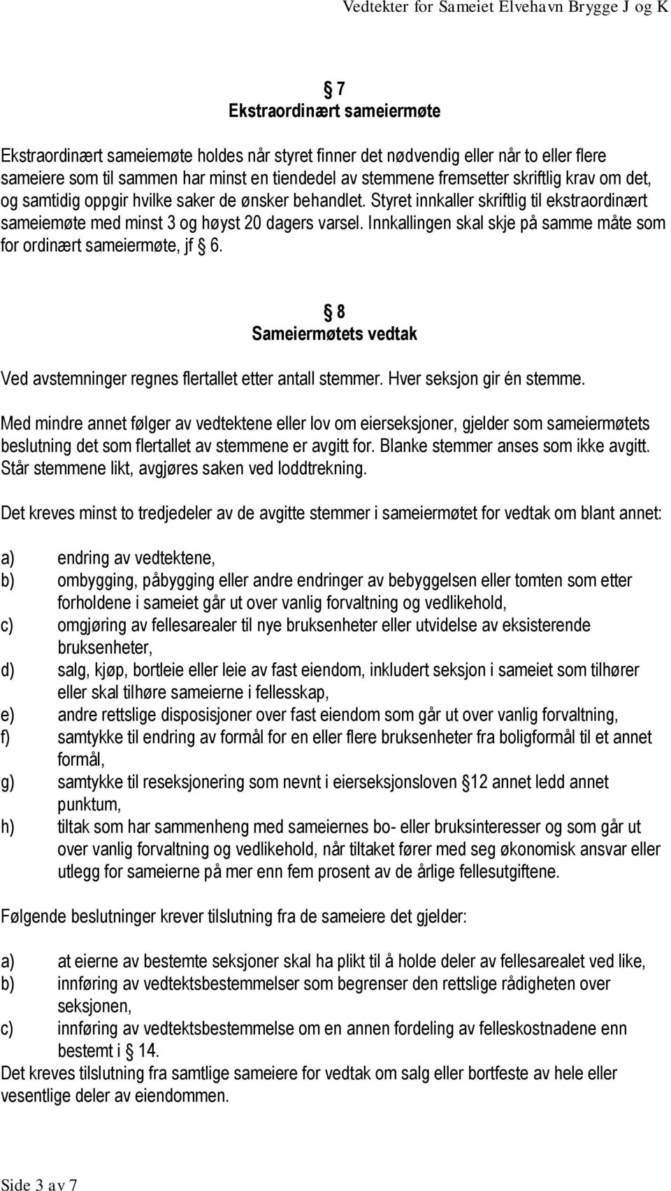 Styret innkaller skriftlig til ekstraordinært sameiemøte med minst 3 og høyst 20 dagers varsel. Innkallingen skal skje på samme måte som for ordinært sameiermøte, jf 6.