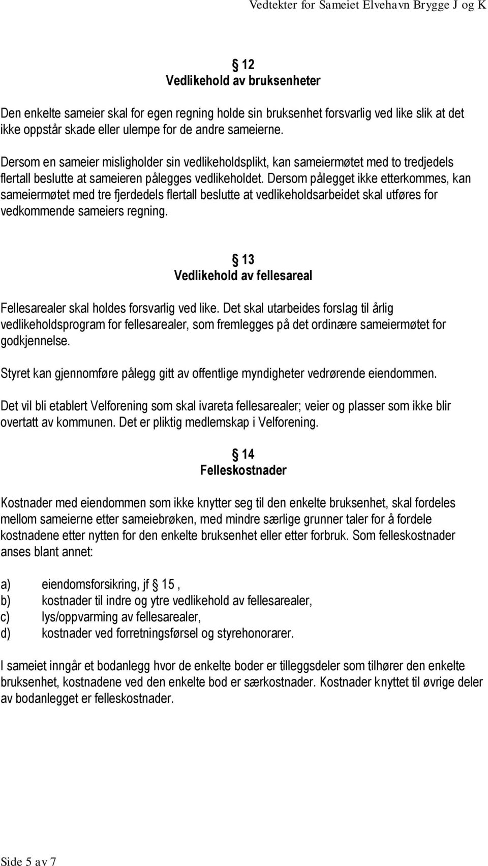 Dersom pålegget ikke etterkommes, kan sameiermøtet med tre fjerdedels flertall beslutte at vedlikeholdsarbeidet skal utføres for vedkommende sameiers regning.