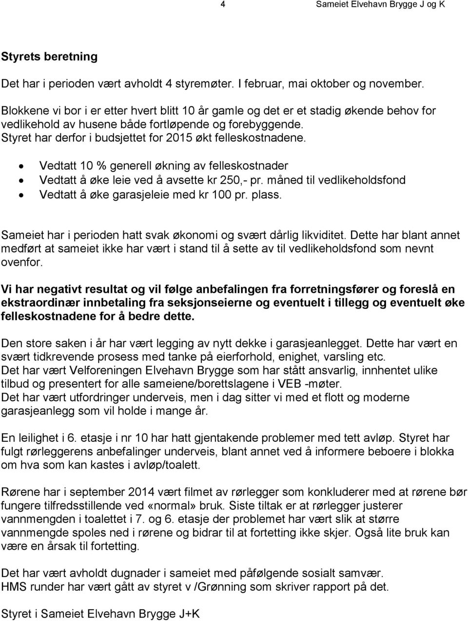 Styret har derfor i budsjettet for 2015 økt felleskostnadene. Vedtatt 10 % generell økning av felleskostnader Vedtatt å øke leie ved å avsette kr 250,- pr.