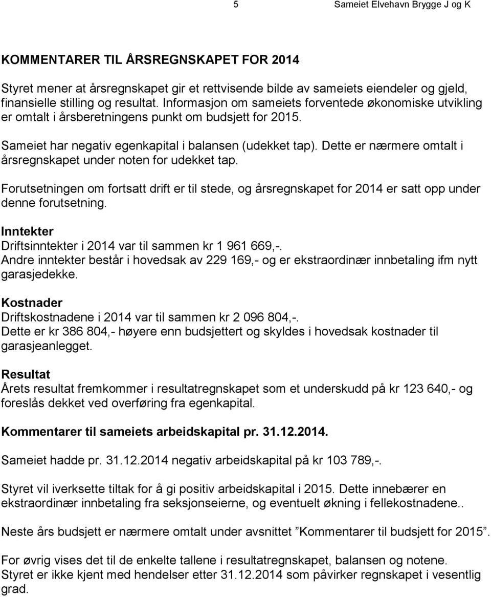 Dette er nærmere omtalt i årsregnskapet under noten for udekket tap. Forutsetningen om fortsatt drift er til stede, og årsregnskapet for 2014 er satt opp under denne forutsetning.