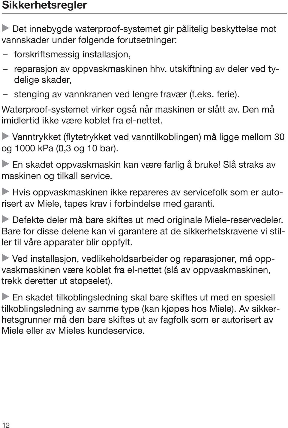 Den må imidlertid ikke være koblet fra el-nettet. Vanntrykket (flytetrykket ved vanntilkoblingen) må ligge mellom 30 og 1000 kpa (0,3 og 10 bar). En skadet oppvaskmaskin kan være farlig å bruke!