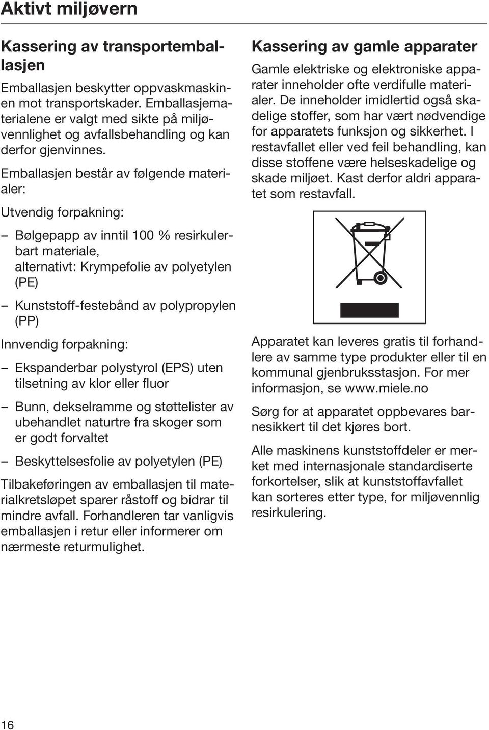 Emballasjen består av følgende materialer: Utvendig forpakning: Bølgepapp av inntil 100 % resirkulerbart materiale, alternativt: Krympefolie av polyetylen (PE) Kunststoff-festebånd av polypropylen