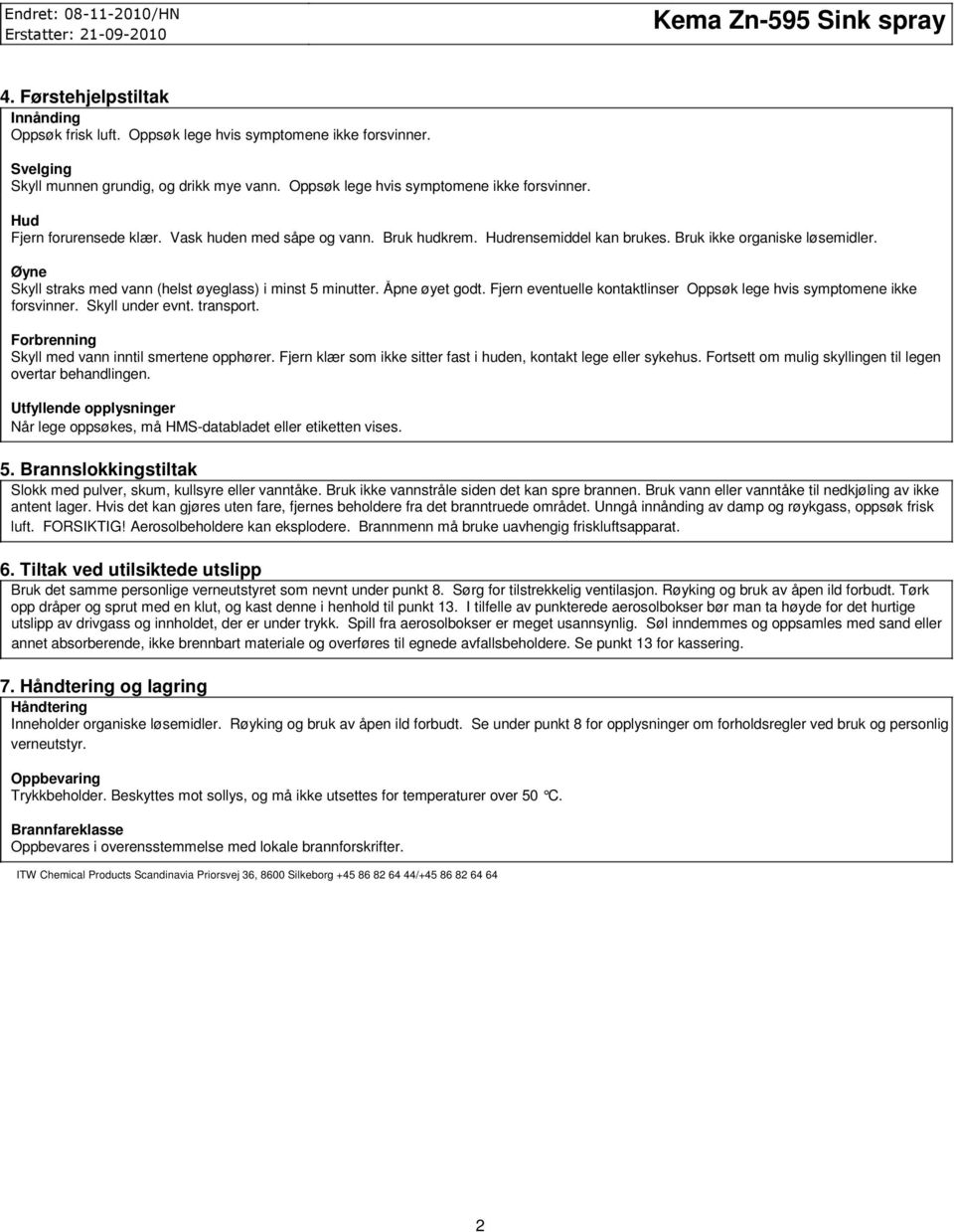 Fjern eventuelle kontaktlinser Oppsøk lege hvis symptomene ikke forsvinner. Skyll under evnt. transport. Forbrenning Skyll med vann inntil smertene opphører.