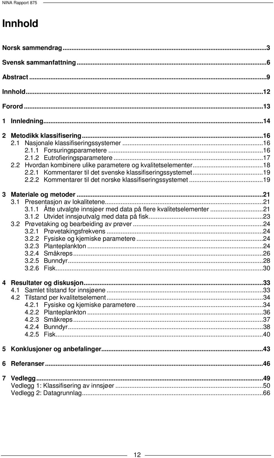 .. 19 3 Materiale og metoder... 21 3.1 Presentasjon av lokalitetene... 21 3.1.1 Åtte utvalgte innsjøer med data på flere kvalitetselementer... 21 3.1.2 Utvidet innsjøutvalg med data på fisk... 23 3.