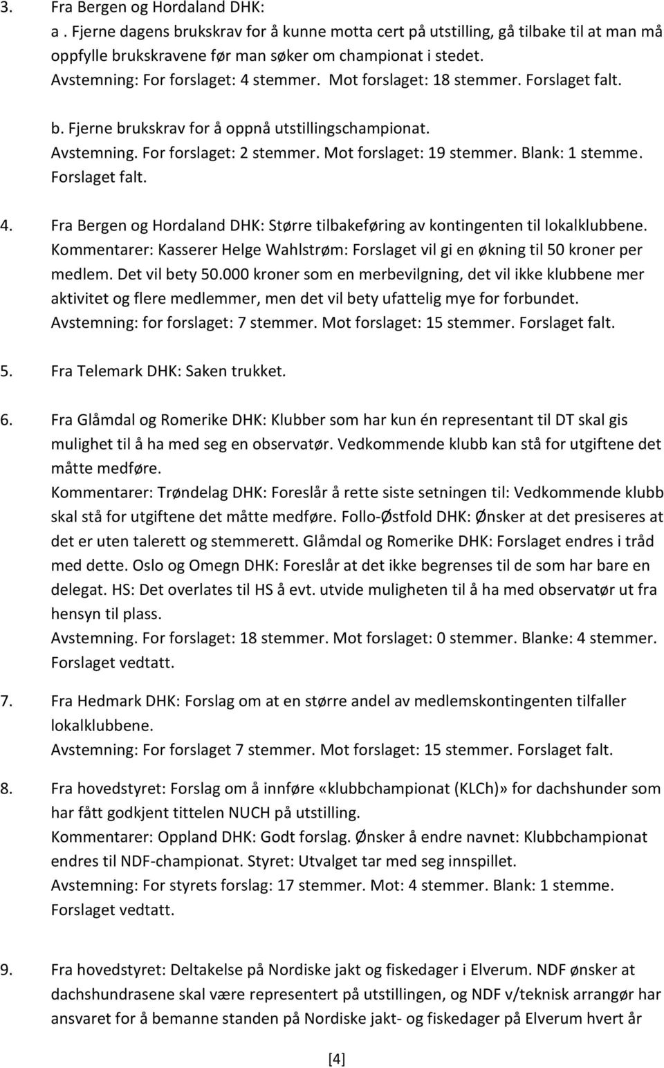 Blank: 1 stemme. Forslaget falt. 4. Fra Bergen og Hordaland DHK: Større tilbakeføring av kontingenten til lokalklubbene.