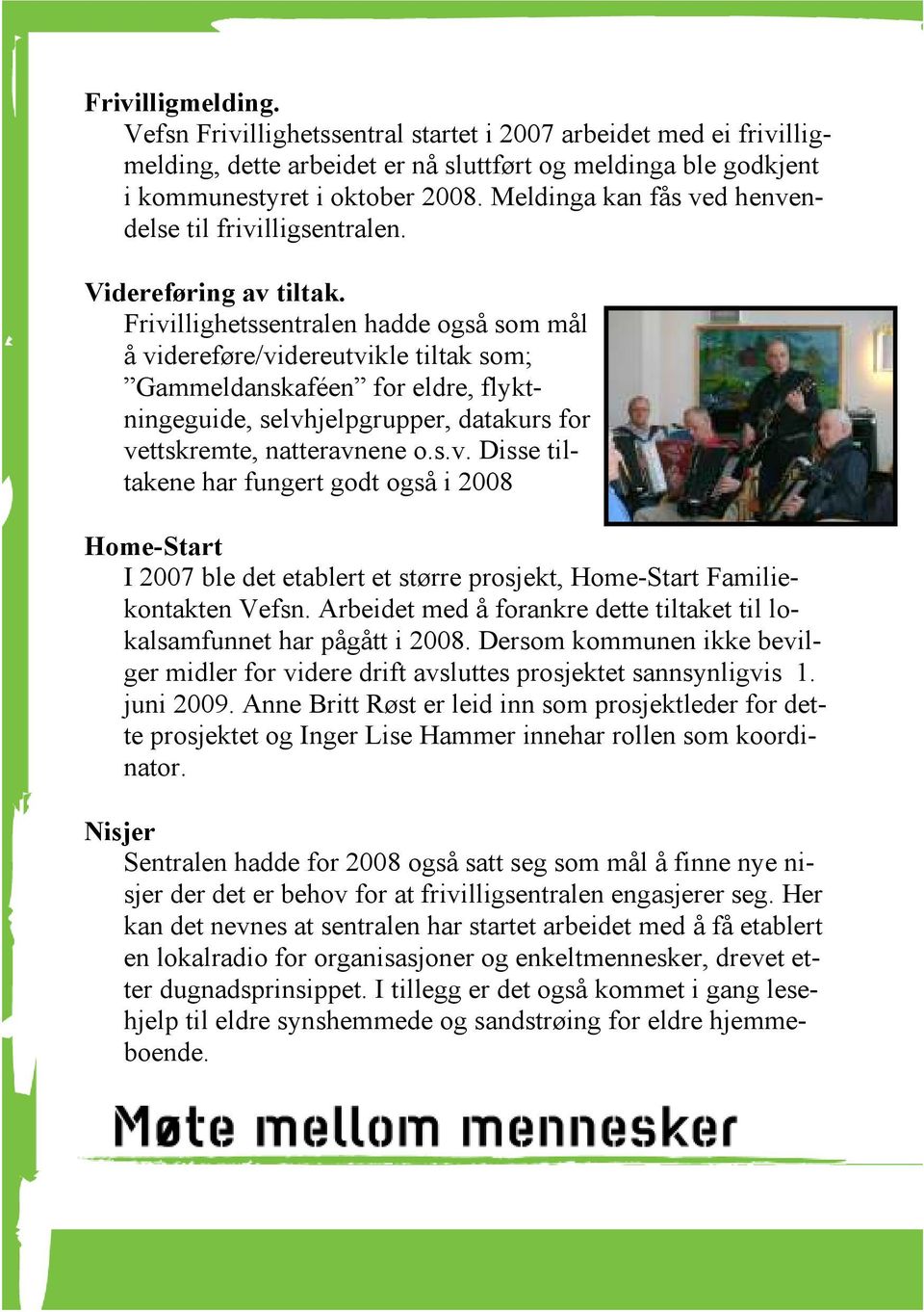 Frivillighetssentralen hadde også som mål å videreføre/videreutvikle tiltak som; Gammeldanskaféen for eldre, flyktningeguide, selvhjelpgrupper, datakurs for vettskremte, natteravnene o.s.v. Disse tiltakene har fungert godt også i 2008 Home-Start I 2007 ble det etablert et større prosjekt, Home-Start Familiekontakten Vefsn.