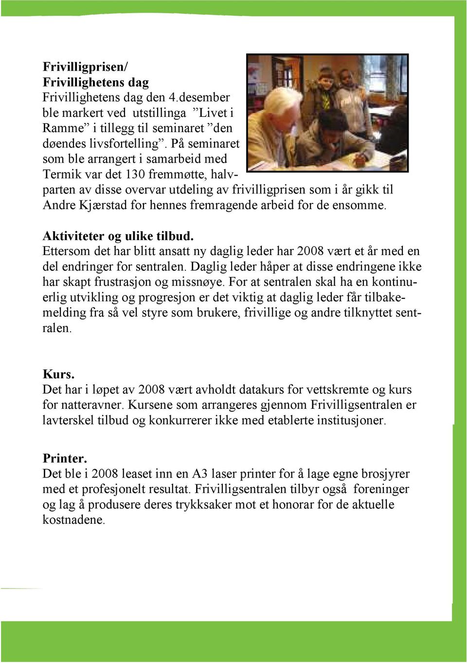 de ensomme. Aktiviteter og ulike tilbud. Ettersom det har blitt ansatt ny daglig leder har 2008 vært et år med en del endringer for sentralen.