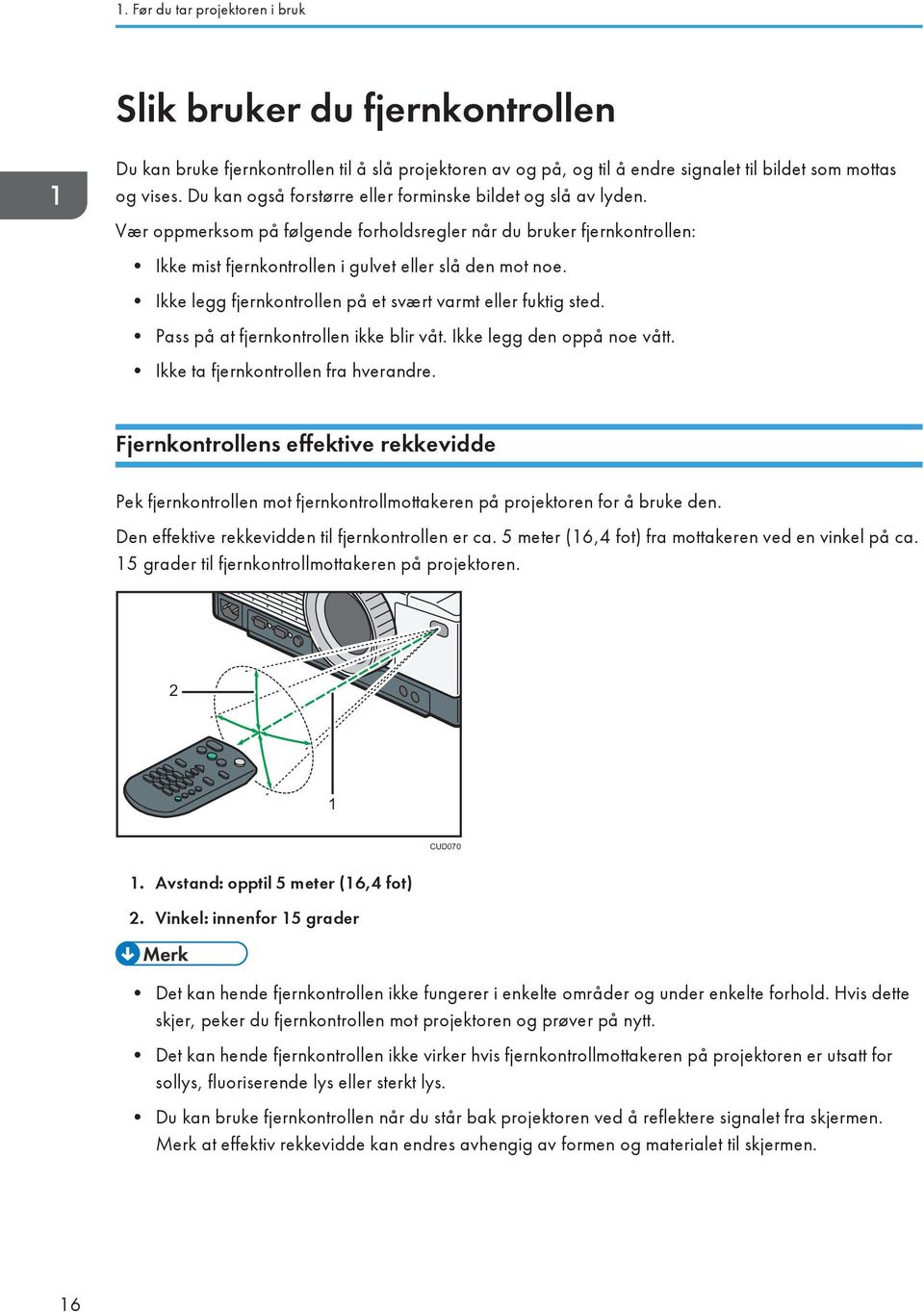 Ikke legg fjernkontrollen på et svært varmt eller fuktig sted. Pass på at fjernkontrollen ikke blir våt. Ikke legg den oppå noe vått. Ikke ta fjernkontrollen fra hverandre.